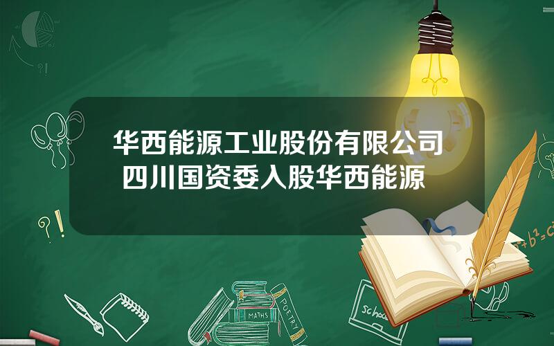 华西能源工业股份有限公司 四川国资委入股华西能源